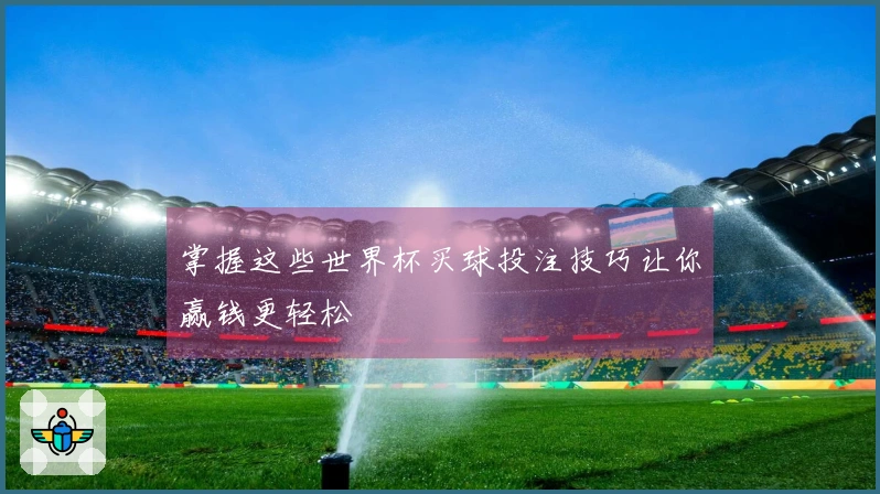 掌握这些世界杯买球投注技巧让你赢钱更轻松