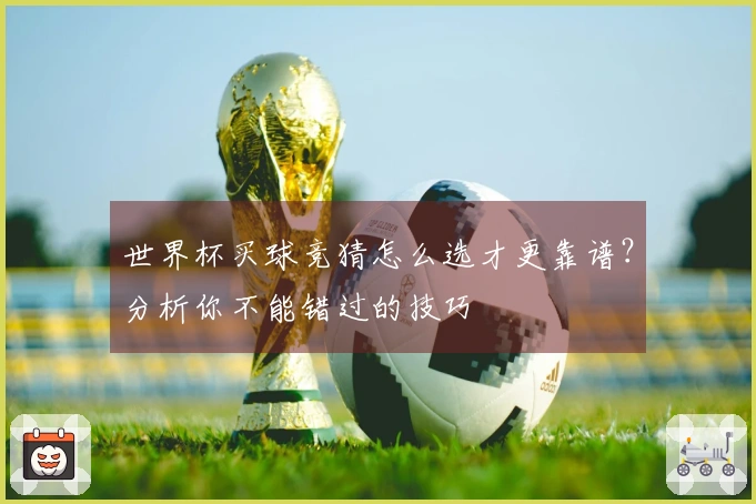 世界杯买球竞猜怎么选才更靠谱？分析你不能错过的技巧