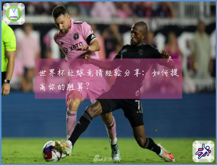 世界杯让球竞猜经验分享:如何提高你的胜算?