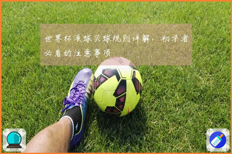 世界杯滚球买球规则详解，初学者必看的注意事项