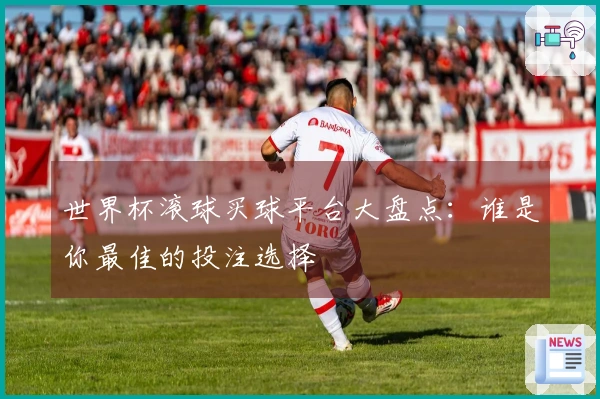 世界杯滚球买球平台大盘点:谁是你最佳的投注选择