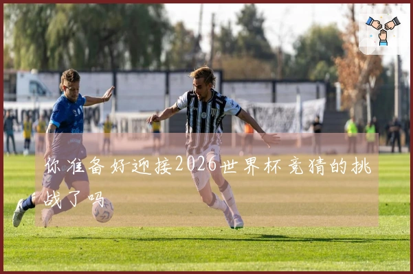 你准备好迎接2026世界杯竞猜的挑战了吗