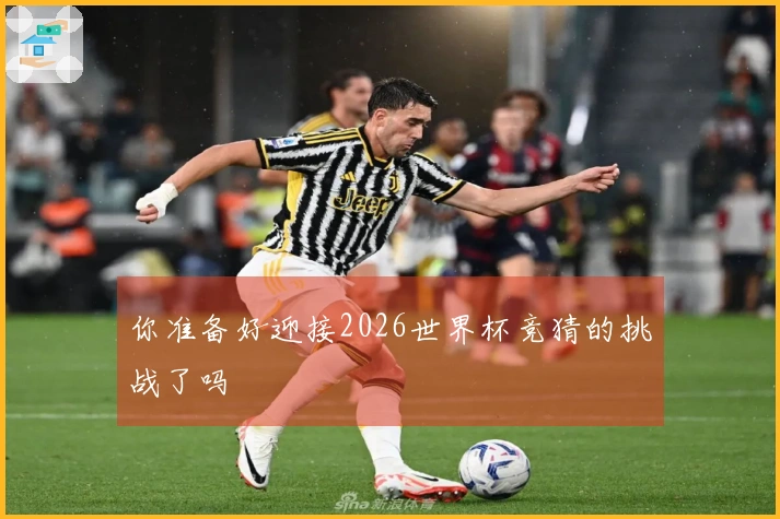 你准备好迎接2026世界杯竞猜的挑战了吗