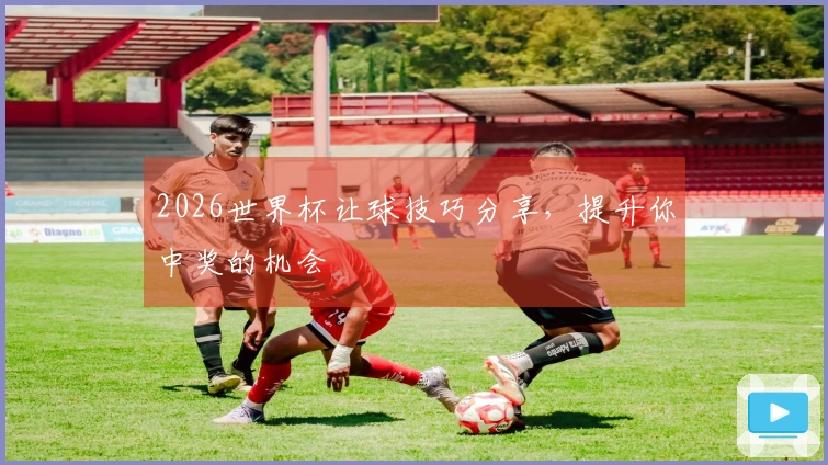 2026世界杯让球技巧分享，提升你中奖的机会