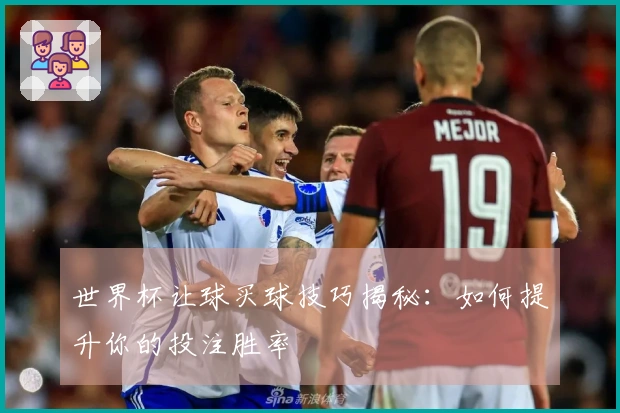 世界杯让球买球技巧揭秘：如何提升你的投注胜率