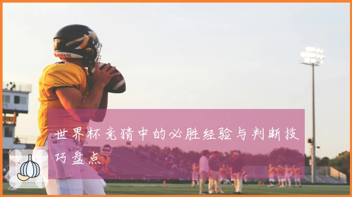 世界杯竞猜中的必胜经验与判断技巧盘点