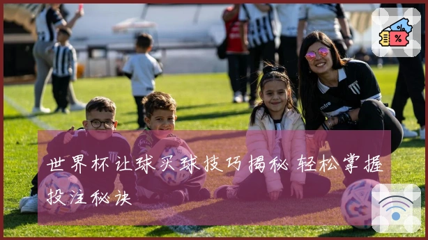 世界杯让球买球技巧揭秘 轻松掌握投注秘诀