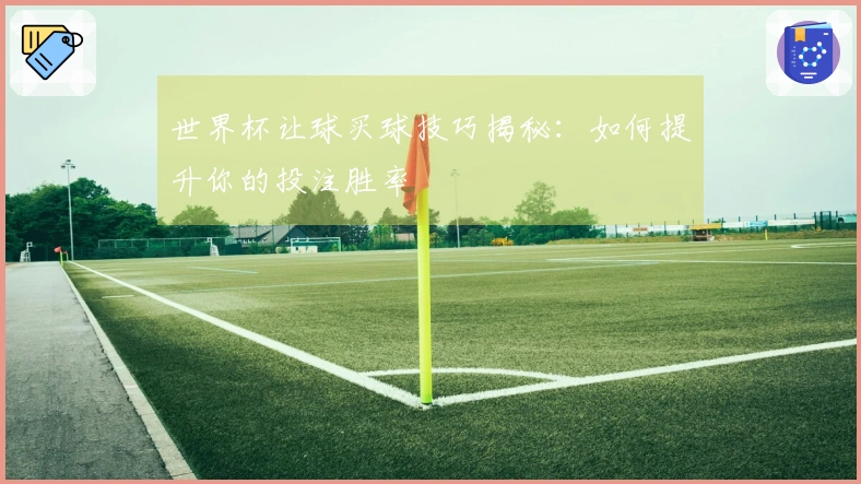 世界杯让球买球技巧揭秘：如何提升你的投注胜率