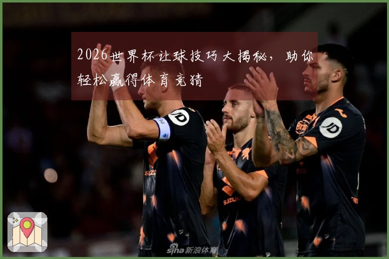 2026世界杯让球技巧大揭秘，助你轻松赢得体育竞猜