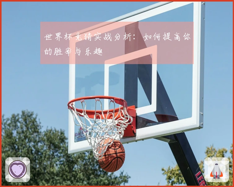 世界杯竞猜实战分析：如何提高你的胜率与乐趣
