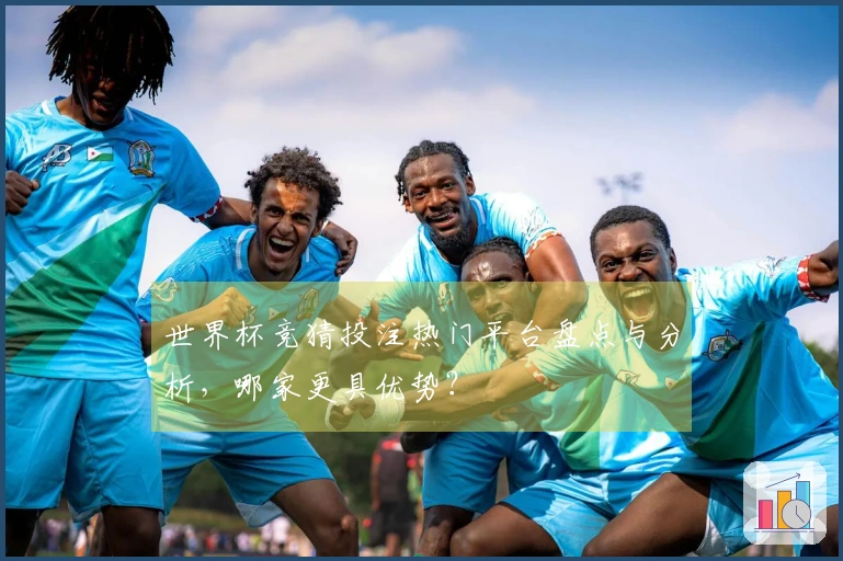 世界杯竞猜投注热门平台盘点与分析，哪家更具优势？